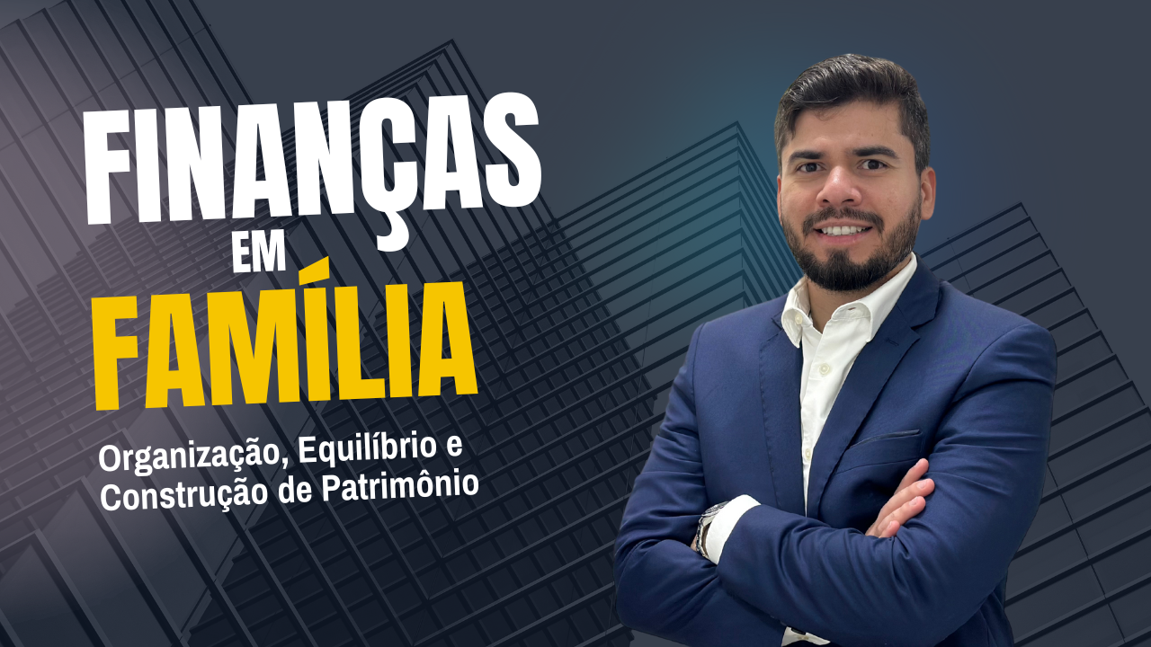 Finanças em Família. Organização, Equilíbrio e Construção de Patrimônio.